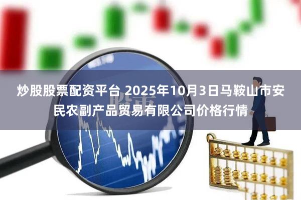 炒股股票配资平台 2025年10月3日马鞍山市安民农副产品贸易有限公司价格行情