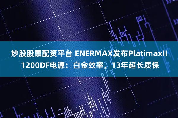 炒股股票配资平台 ENERMAX发布PlatimaxII 1200DF电源：白金效率，13年超长质保