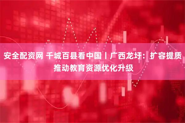 安全配资网 千城百县看中国丨广西龙圩：扩容提质 推动教育资源优化升级