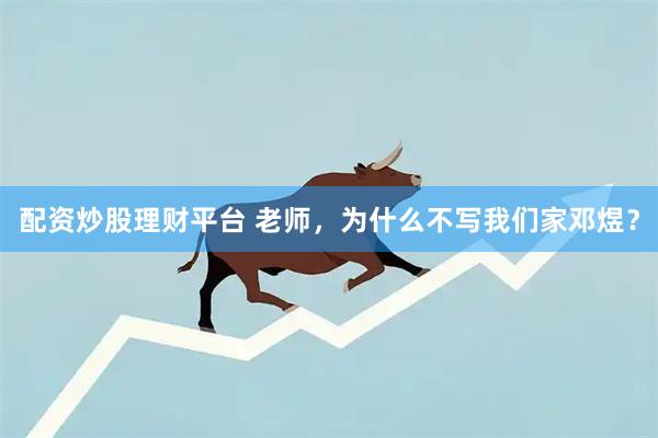 配资炒股理财平台 老师，为什么不写我们家邓煜？